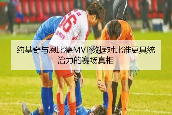 约基奇与恩比德MVP数据对比谁更具统治力的赛场真相（kaiyun）