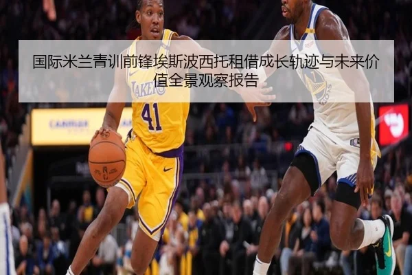 国际米兰青训前锋埃斯波西托租借成长轨迹与未来价值全景观察报告（kaiyun）