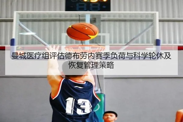 曼城医疗组评估德布劳内赛季负荷与科学轮休及恢复管理策略（kaiyun）
